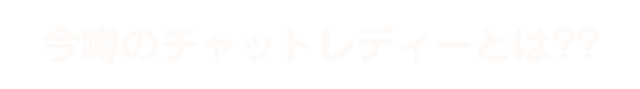 今噂のチャットレディーとは??