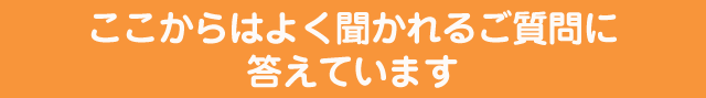 ここからはよく聞かれるご質問に答えています