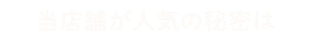 当店舗が人気の秘密は